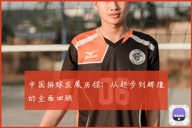 中国排球发展历程:从起步到辉煌的全面回顾