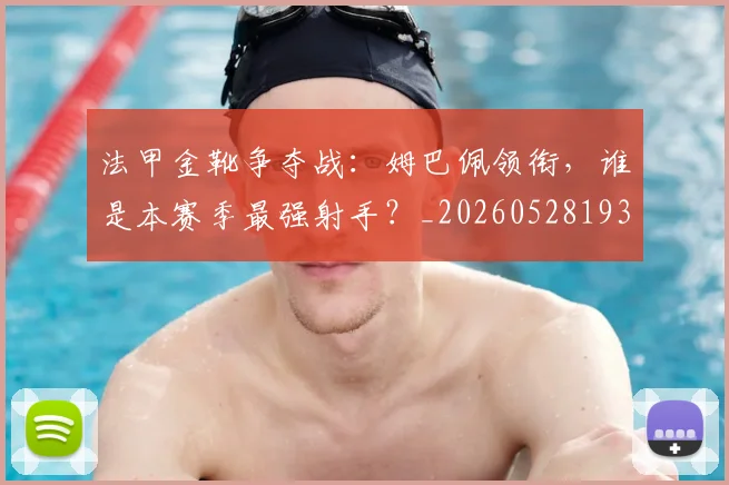 法甲金靴争夺战:姆巴佩领衔,谁是本赛季最强射手?_20260528193511