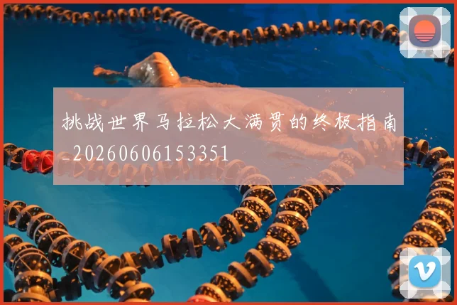 挑战世界马拉松大满贯的终极指南_20260606153351
