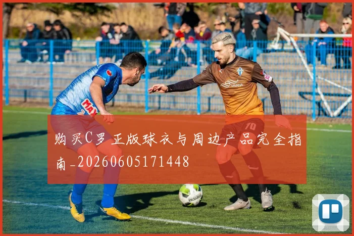 购买C罗正版球衣与周边产品完全指南_20260605171448