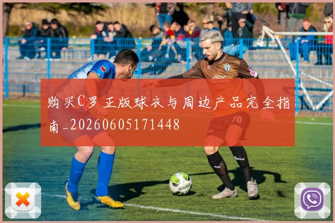 购买C罗正版球衣与周边产品完全指南_20260605171448