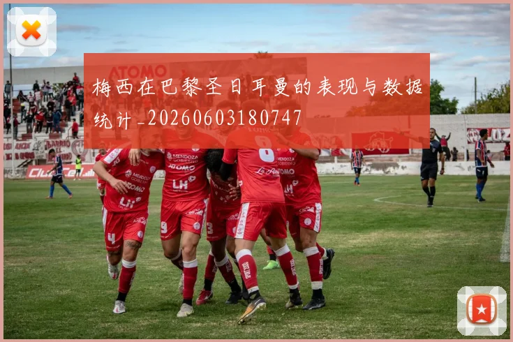 梅西在巴黎圣日耳曼的表现与数据统计_20260603180747