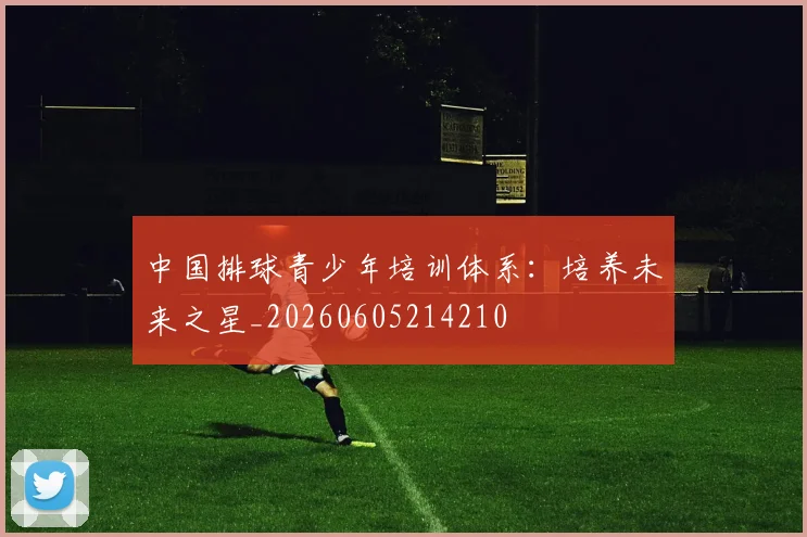 中国排球青少年培训体系:培养未来之星_20260605214210