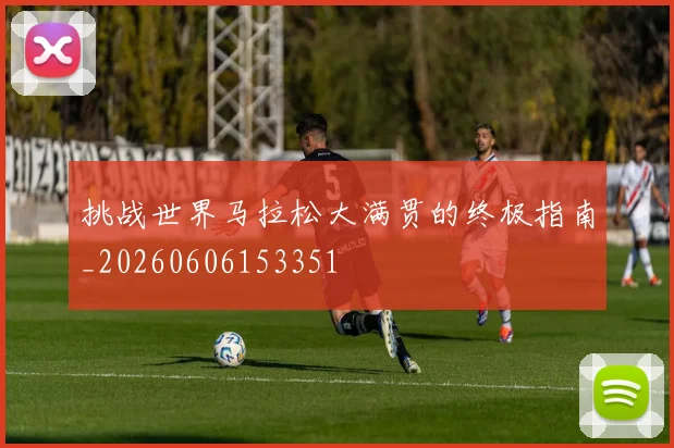 挑战世界马拉松大满贯的终极指南_20260606153351