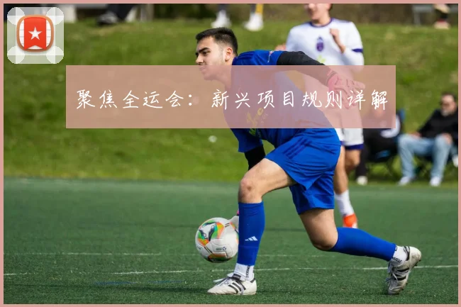 聚焦全运会:新兴项目规则详解