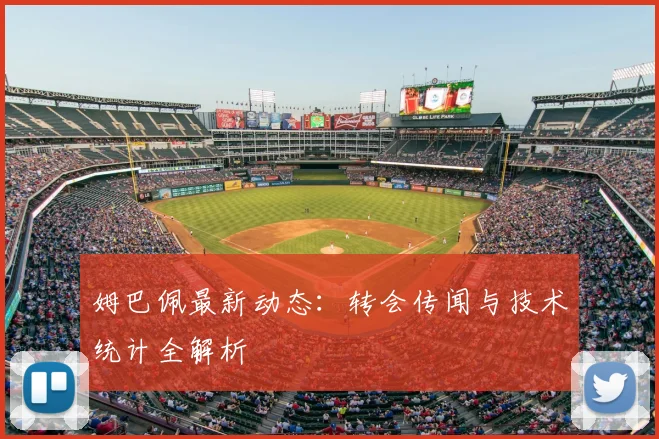 姆巴佩最新动态:转会传闻与技术统计全解析