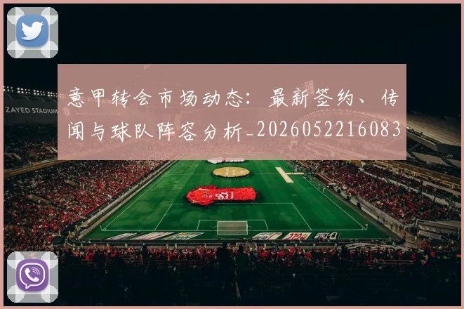 意甲转会市场动态:最新签约、传闻与球队阵容分析_20260522160834