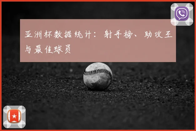 亚洲杯数据统计：射手榜、助攻王与最佳球员